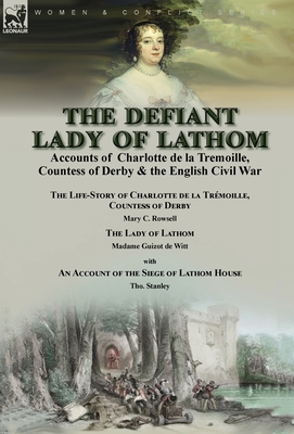 The Defiant Lady of Lathom: Accounts of Charlotte de la Tremoille, Countess of Derby & the English Civil War-The Life-Story of Charlotte de la Tré Cover Image