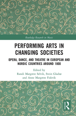 Performing Arts in Changing Societies: Opera, Dance, and Theatre in European and Nordic Countries around 1800 (Routledge Research in Music) Cover Image