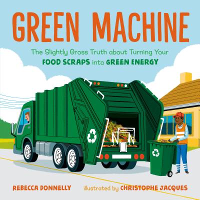 Green Machine: The Slightly Gross Truth about Turning Your Food Scraps into Green Energy By Rebecca Donnelly, Christophe Jacques (Illustrator) Cover Image