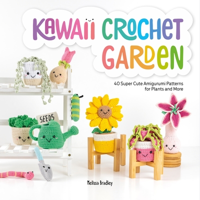 Kawaii Crochet Garden: 40 Super Cute Amigurumi Patterns for Plants and More By Melissa Bradley Cover Image