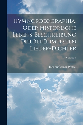 Hymnopoeographia, Oder Historische Lebens-beschreibung Der Berühmtesten Lieder-dichter; Volume 4 Cover Image