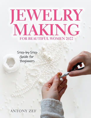 Jewelry Making for Beautiful Women 2022: Step-by-Step Guide far Beginners By Antony Zef Cover Image