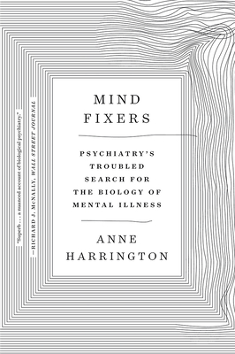 Mind Fixers: Psychiatry's Troubled Search for the Biology of Mental Illness By Anne Harrington Cover Image
