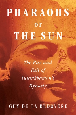 Pharaohs of the Sun: The Rise and Fall of Tutankhamun's Dynasty