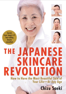 The Japanese Skincare Revolution: How to Have the Most Beautiful Skin of Your Life#At Any Age By Chizu Saeki, Kay Yokota (Translated by), Hirokazu Takayama (Photographs by) Cover Image