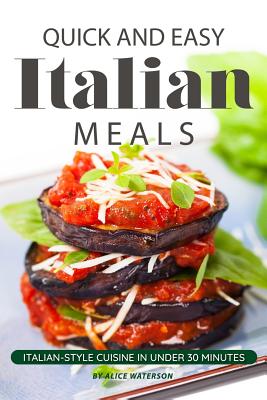 Quick and Easy Italian Meals: Italian-Style Cuisine in Under 30 Minutes Cover Image