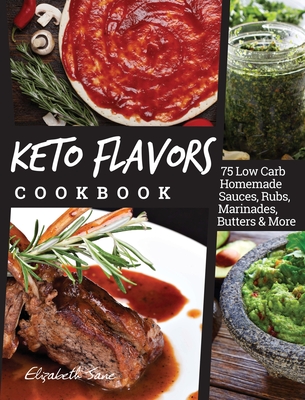 Keto Flavors Cookbook: 75 Low Carb Homemade Sauces, Rubs, Marinades, Butters and more Cover Image
