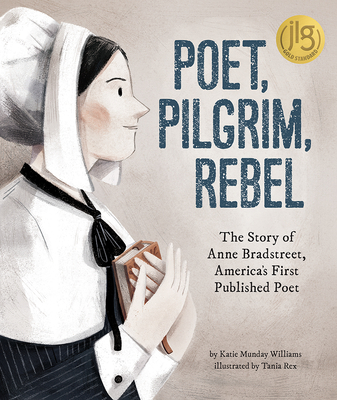 Poet, Pilgrim, Rebel: The Story of Anne Bradstreet, America's First Published Poet By Katie Munday Williams, Tania Rex (Illustrator) Cover Image