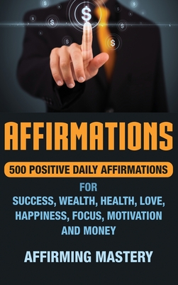 Affirmations: 500 Positive Daily Affirmations for Success, Wealth, Health, Love, Happiness, Focus, Motivation and Money Cover Image