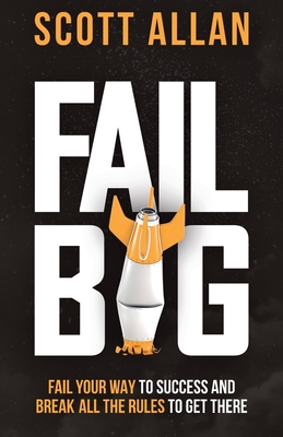 Fail Big: Fail Your Way to Success and Break All the Rules to Get There: Fail Your Way to Success and Break All the Rules to Get (Bulletproof Mindset Mastery)