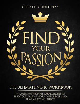 Find Your Passion: The Ultimate No BS Workbook. 186 Questions, Prompts, and Exercises to Find Your Passion, Work on Purpose, and Leave a Cover Image