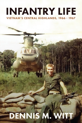 Infantry Life: Vietnam's Central Highlands, 1966 - 1967 By Dennis M. Witt Cover Image