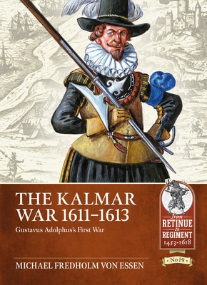 The Kalmar War, 1611-1613: Gustavus Adolphus's First War By Michael Fredholm Von Essen Cover Image