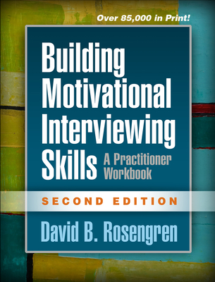 Building Motivational Interviewing Skills: A Practitioner Workbook (Applications of Motivational Interviewing) By David B. Rosengren, PhD Cover Image