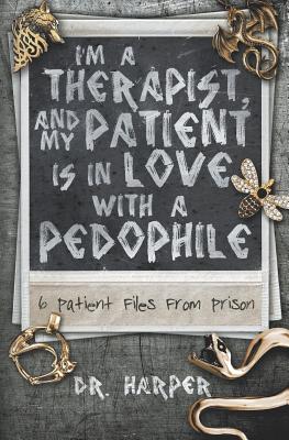 I'm a Therapist, and My Patient is In Love with a Pedophile: 6 Patient Files From Prison (Dr. Harper Therapy #2)