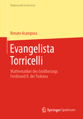 Evangelista Torricelli: Mathematiker Des Großherzogs Ferdinand II. Der Toskana (Mathematik Im Kontext)