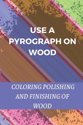 Use A Pyrograph On Wood: Coloring, Polishing And Finishing Of Wood: Pyrography Tools Cover Image