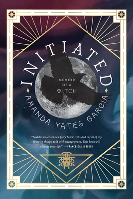 Initiated: Memoir of a Witch By Amanda Yates Garcia Cover Image