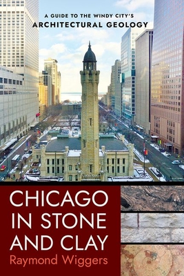 Chicago in Stone and Clay: A Guide to the Windy City's Architectural Geology By Raymond Wiggers Cover Image