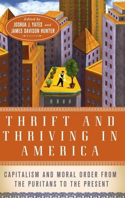 Thrift and Thriving in America: Capitalism and Moral Order from the Puritans to the Present By Joshua Yates (Editor), James Davison Hunter (Editor) Cover Image