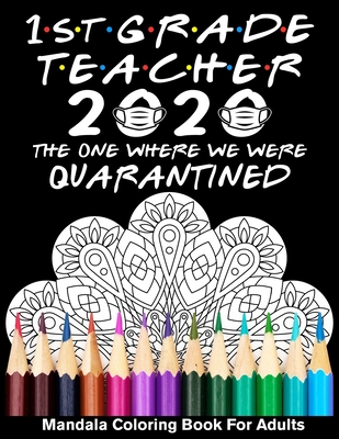 1st Grade Teacher 2020 The One Where We Were Quarantined Mandala Coloring Book for Adults: Funny Graduation School Day Class of 2020 Coloring Book for Cover Image