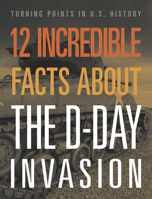 12 Incredible Facts about the D-Day Invasion (Turning Points in Us History)