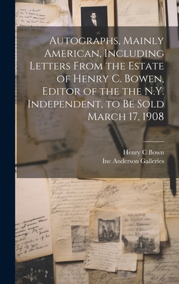 Autographs, Mainly American, Including Letters From the Estate of Henry C. Bowen, Editor of the the N.Y. Independent, to be Sold March 17, 1908 Cover Image