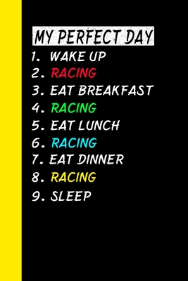 My Perfect Day Wake Up Racing Eat Breakfast Racing Eat Lunch Racing Eat  Dinner Racing Sleep: My Perfect Day Is A Funny Cool Notebook Or Diary Gift  (Paperback) | Books and Crannies