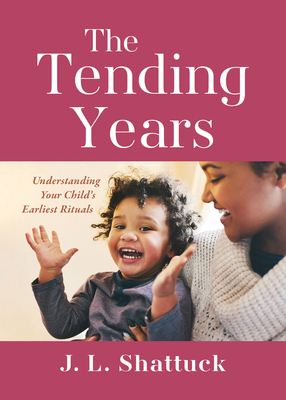 The Tending Years: Understanding Your Child's Earliest Rituals