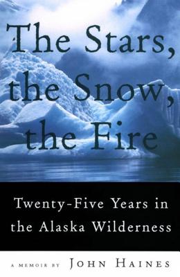 The Stars, the Snow, the Fire: Twenty-Five Years in the Alaska Wilderness By John Meade Haines Cover Image