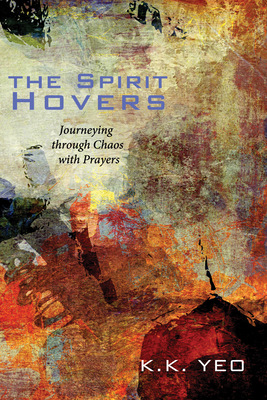 The Spirit Hovers: Journeying Through Chaos with Prayers By Khiok-Khng Yeo Cover Image