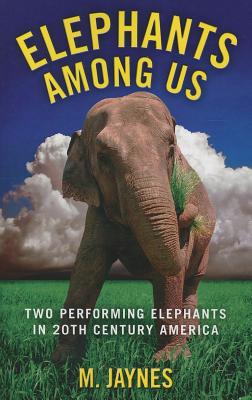 Elephants Among Us: Two Performing Elephants in Twentieth Century America By M. Jaynes Cover Image
