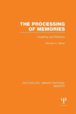 The Processing of Memories (Ple: Memory): Forgetting and Retention (Psychology Library Editions: Memory) By Norman E. Spear Cover Image