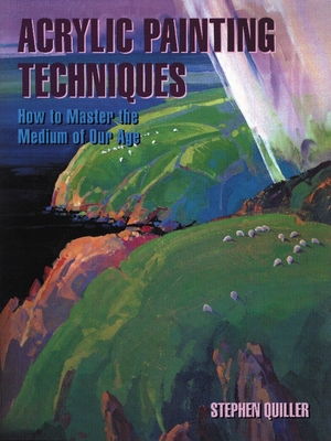 Acrylic Painting Techniques: How to Master the Medium of Our Age By Stephen Quiller Cover Image