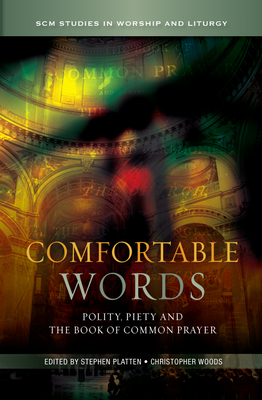Comfortable Words: Polity, Piety and the Book of Common Prayer (Scm Studies in Worship & Liturgy) By Stephen Platten (Editor), Christopher Woods (Editor) Cover Image
