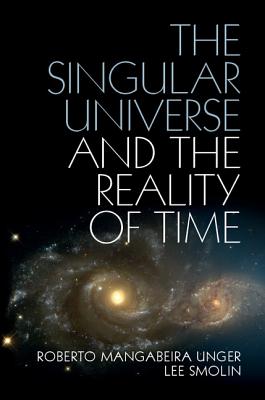 The Singular Universe and the Reality of Time: A Proposal in Natural Philosophy By Roberto Mangabeira Unger, Lee Smolin Cover Image