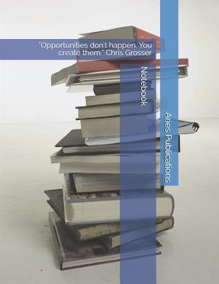 Notebook: Opportunities Don't Happen. You Create Them. Chris Grosser Cover Image