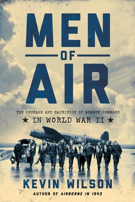 Men of Air: The Courage and Sacrifice of Bomber Command in World War II By Kevin Wilson Cover Image