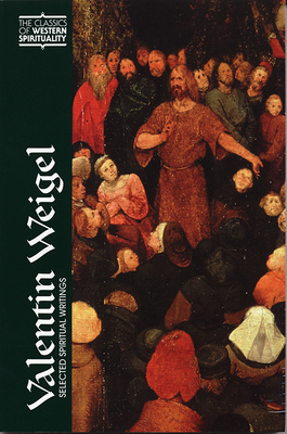 Valentin Weigel: Selected Spiritual Writings (Classics of Western Spirituality) By Andrew Weeks (Translator), R. Emmet McLaughlin (Preface by) Cover Image