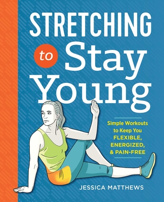 Stretching to Stay Young: Simple Workouts to Keep You Flexible, Energized, and Pain Free Cover Image