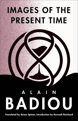 Images of the Present Time By Alain Badiou, Susan Spitzer (Translator), Kenneth Reinhard (Introduction by) Cover Image