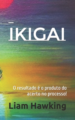 Ikigai: O resultado é o produto do acerto no processo! By Thomas Orwell (Editor), Ronan Wielewski Botelho (Editor), Liam Hawking Cover Image