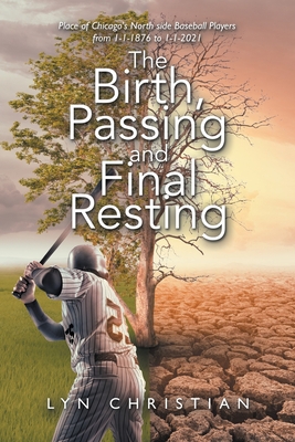 The Birth, Passing and Final Resting Place of Chicago's North Side Baseball Players from 1-1-1876 to 1-1-2021 By Lyn Christian Cover Image
