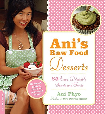 Ani's Raw Food Desserts: 85 Easy, Delectable Sweets and Treats Cover Image