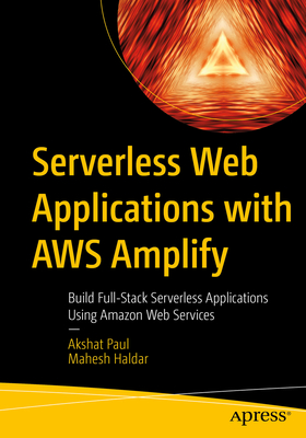 Serverless Web Applications with AWS Amplify: Build Full-Stack Serverless Applications Using Amazon Web Services Cover Image