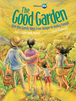 The Good Garden: How One Family Went from Hunger to Having Enough (CitizenKid) By Katie Smith Milway, Sylvie Daigneault (Illustrator) Cover Image