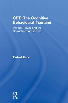 Cbt: The Cognitive Behavioural Tsunami: Managerialism, Politics and the Corruptions of Science By Farhad Dalal Cover Image