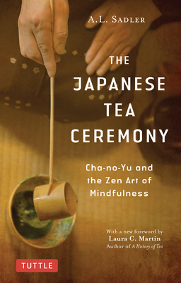 The Japanese Tea Ceremony: Cha-No-Yu and the Zen Art of Mindfulness By A. L. Sadler, Laura C. Martin (Foreword by) Cover Image
