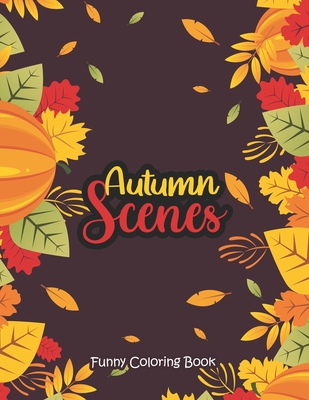 Autumn Scenes - Funny Coloring Book: Coloring Books for Relaxation Featuring Calming Autumn Scenes, Fall Leaves, Harvest Cover Image
