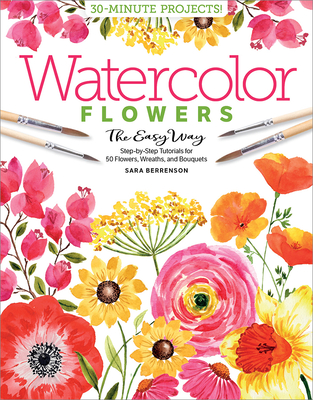 Watercolor the Easy Way Flowers: Step-By-Step Tutorials for 50 Flowers, Wreaths, and Bouquets Cover Image